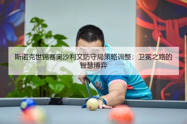 斯诺克世锦赛奥沙利文防守局策略调整：卫冕之路的智慧博弈