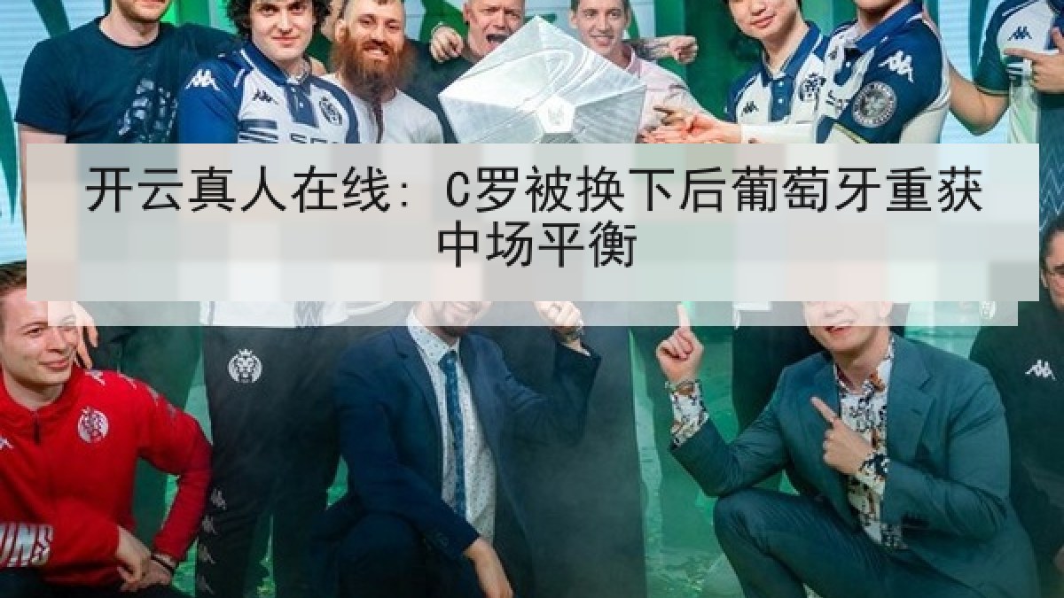 开云真人在线: C罗被换下后葡萄牙重获中场平衡 开云真人在线: C罗被换下后葡萄牙重获中场平衡