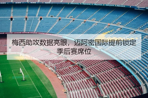 梅西助攻数据亮眼，迈阿密国际提前锁定季后赛席位