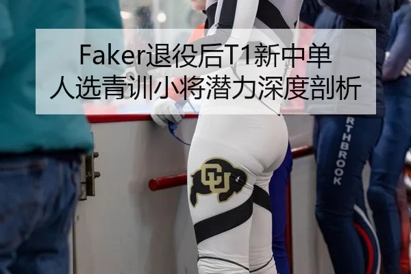 Faker退役后T1新中单人选青训小将潜力深度剖析
