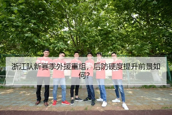 浙江队新赛季外援重组，后防硬度提升前景如何？