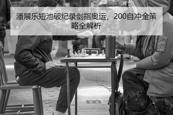 潘展乐短池破纪录剑指奥运，200自冲金策略全解析