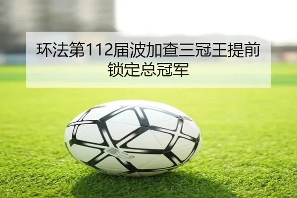 环法第112届波加查三冠王提前锁定总冠军