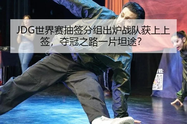 JDG世界赛抽签分组出炉战队获上上签，夺冠之路一片坦途？