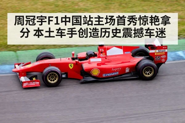 周冠宇F1中国站主场首秀惊艳拿分 本土车手创造历史震撼车迷