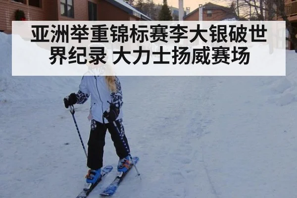 亚洲举重锦标赛李大银破世界纪录 大力士扬威赛场