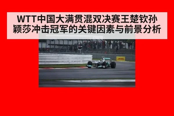WTT中国大满贯混双决赛王楚钦孙颖莎冲击冠军的关键因素与前景分析