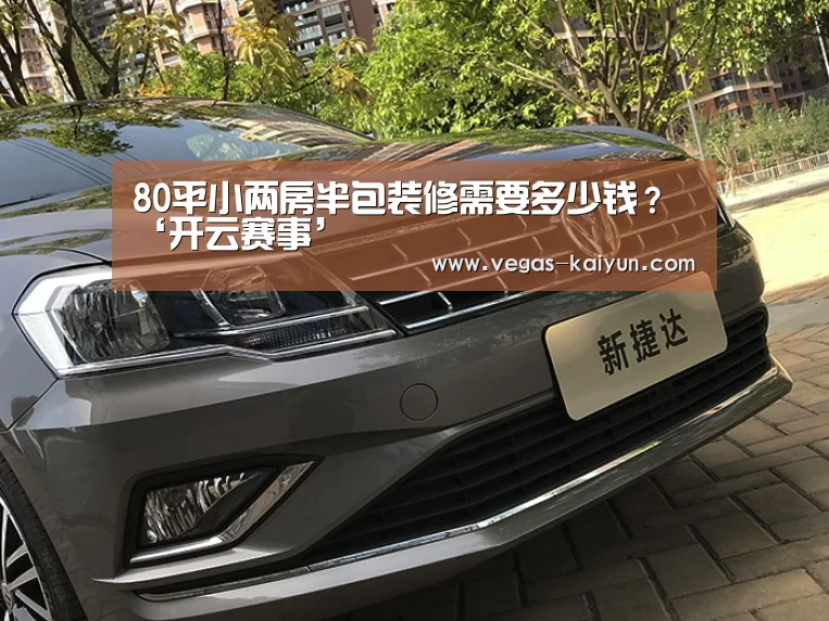 80平小两房半包装修需要多少钱?‘开云赛事’(图1) 开云赛事
