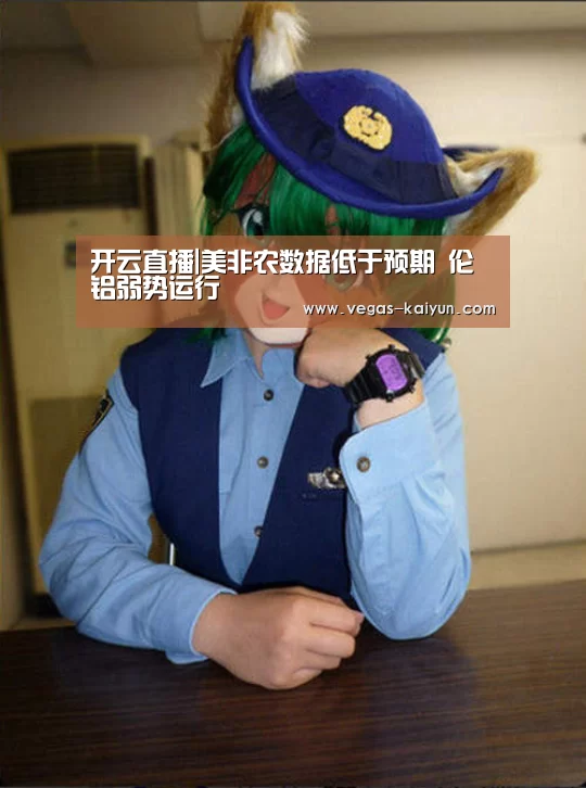 开云直播|美非农数据低于预期 伦铝弱势运行(图2) 开云赛事